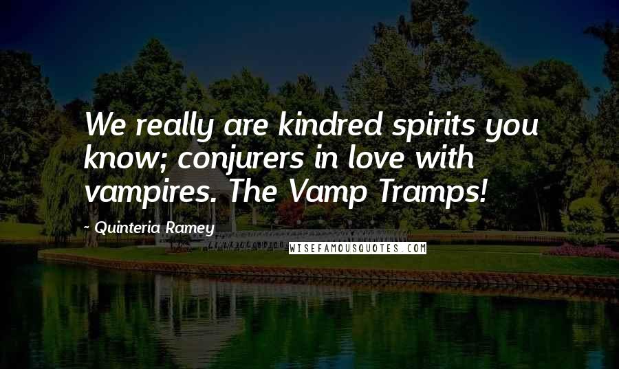 Quinteria Ramey Quotes: We really are kindred spirits you know; conjurers in love with vampires. The Vamp Tramps!