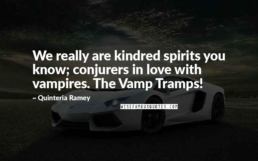 Quinteria Ramey Quotes: We really are kindred spirits you know; conjurers in love with vampires. The Vamp Tramps!