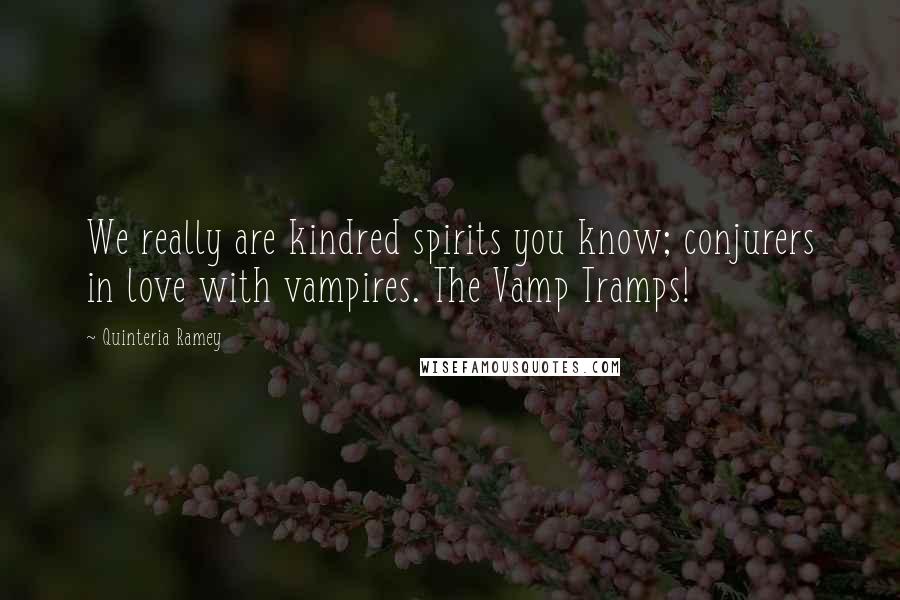 Quinteria Ramey Quotes: We really are kindred spirits you know; conjurers in love with vampires. The Vamp Tramps!