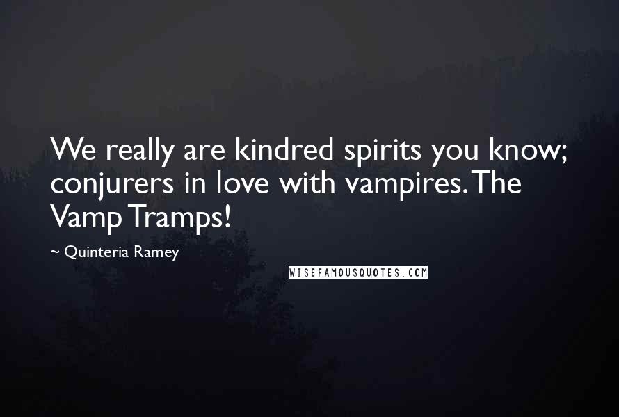 Quinteria Ramey Quotes: We really are kindred spirits you know; conjurers in love with vampires. The Vamp Tramps!