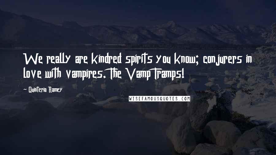 Quinteria Ramey Quotes: We really are kindred spirits you know; conjurers in love with vampires. The Vamp Tramps!