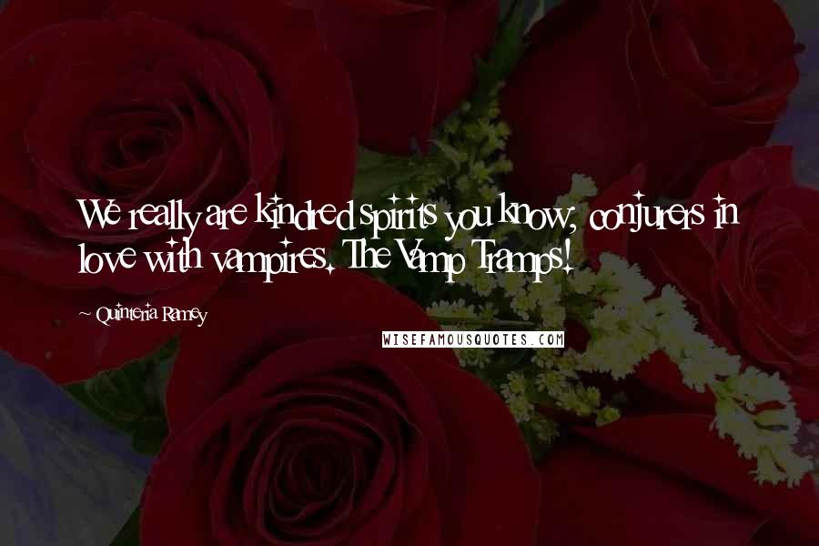 Quinteria Ramey Quotes: We really are kindred spirits you know; conjurers in love with vampires. The Vamp Tramps!