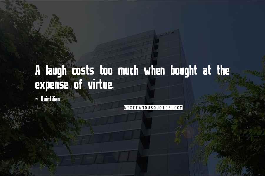 Quintilian Quotes: A laugh costs too much when bought at the expense of virtue.