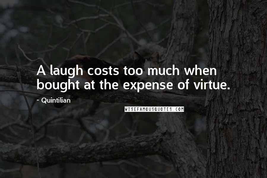 Quintilian Quotes: A laugh costs too much when bought at the expense of virtue.