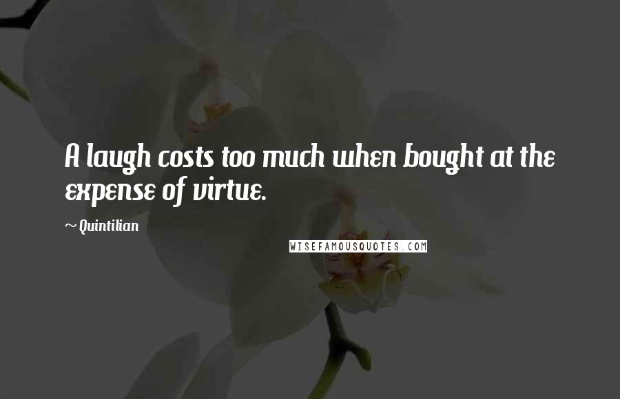 Quintilian Quotes: A laugh costs too much when bought at the expense of virtue.