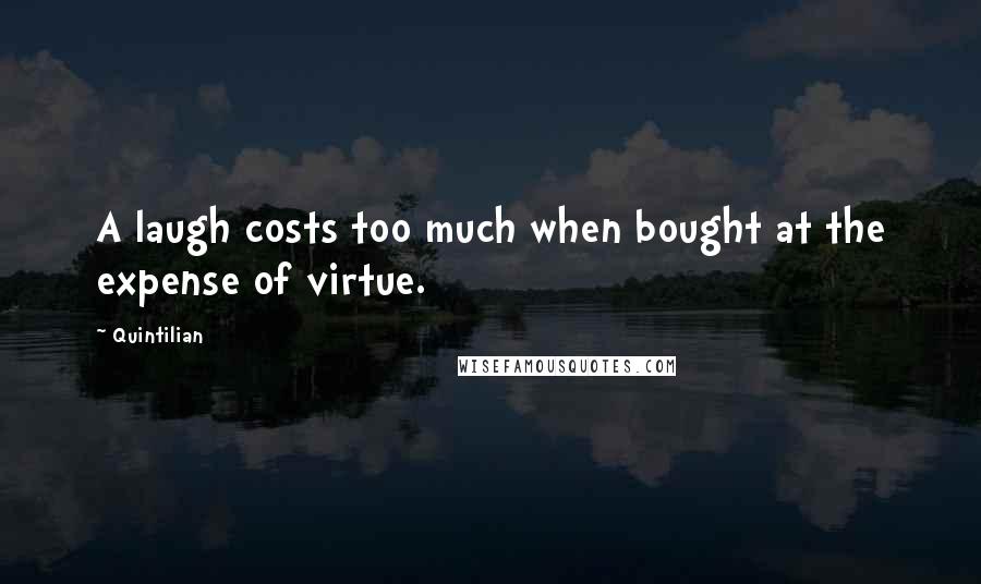 Quintilian Quotes: A laugh costs too much when bought at the expense of virtue.