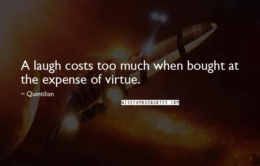 Quintilian Quotes: A laugh costs too much when bought at the expense of virtue.