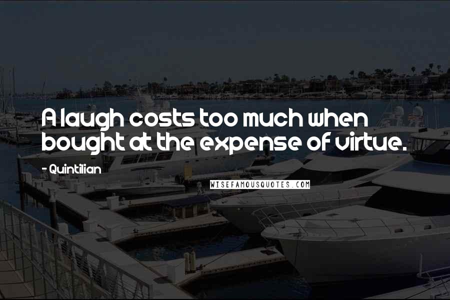 Quintilian Quotes: A laugh costs too much when bought at the expense of virtue.