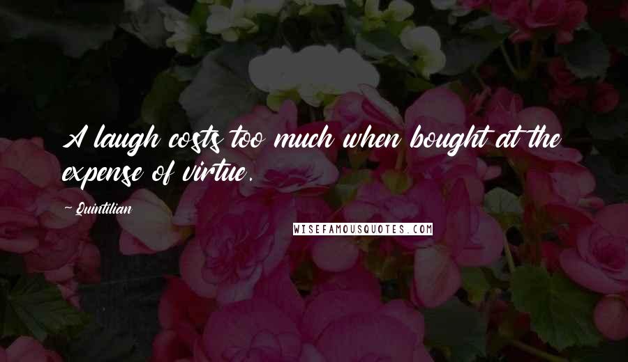 Quintilian Quotes: A laugh costs too much when bought at the expense of virtue.