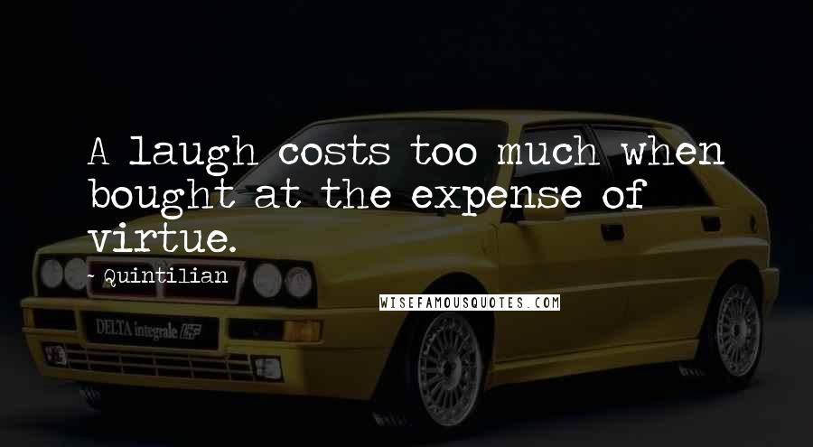 Quintilian Quotes: A laugh costs too much when bought at the expense of virtue.