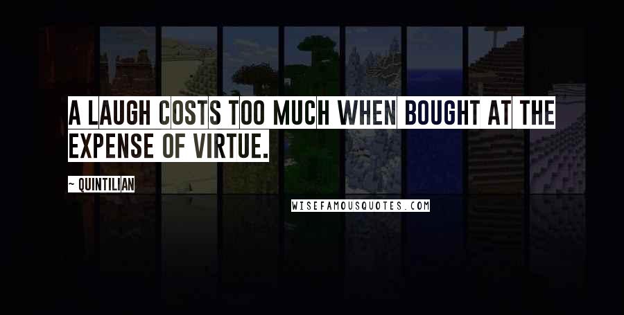 Quintilian Quotes: A laugh costs too much when bought at the expense of virtue.