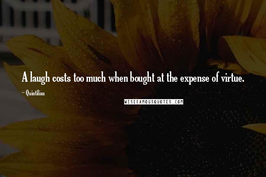 Quintilian Quotes: A laugh costs too much when bought at the expense of virtue.