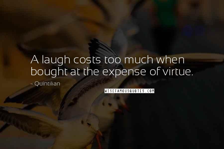 Quintilian Quotes: A laugh costs too much when bought at the expense of virtue.