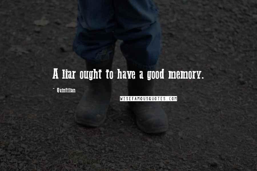 Quintilian Quotes: A liar ought to have a good memory.