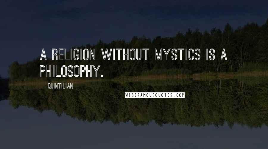Quintilian Quotes: A religion without mystics is a philosophy.