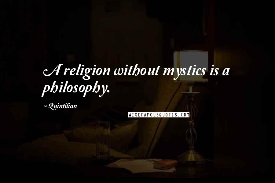 Quintilian Quotes: A religion without mystics is a philosophy.