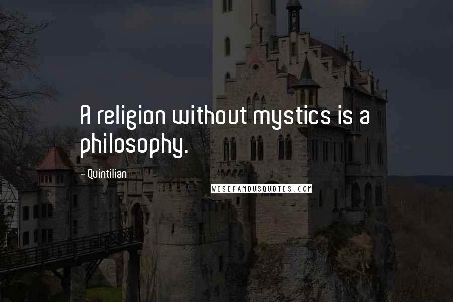 Quintilian Quotes: A religion without mystics is a philosophy.