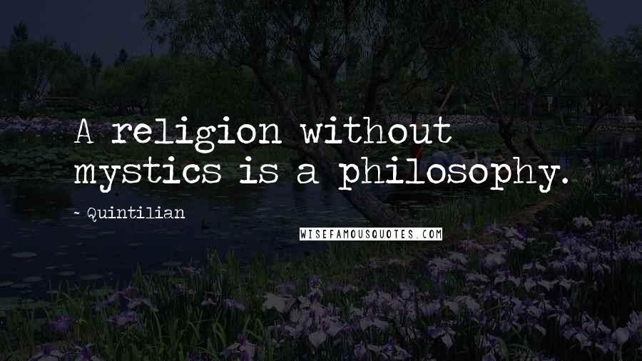Quintilian Quotes: A religion without mystics is a philosophy.