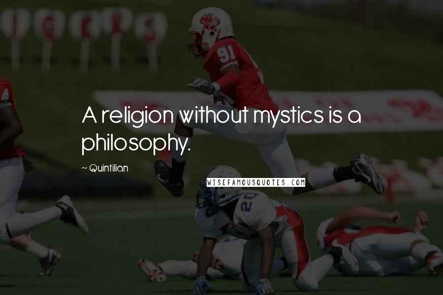Quintilian Quotes: A religion without mystics is a philosophy.