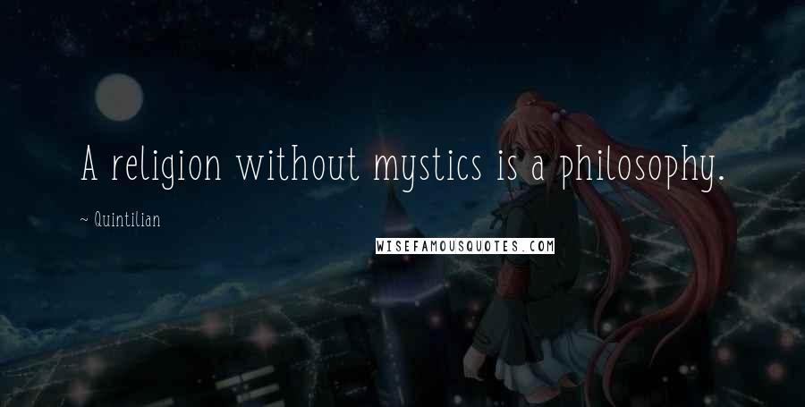 Quintilian Quotes: A religion without mystics is a philosophy.