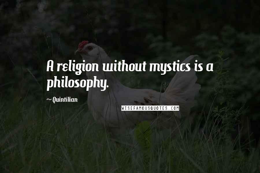 Quintilian Quotes: A religion without mystics is a philosophy.