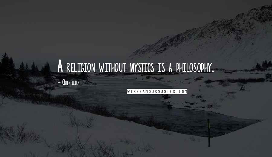 Quintilian Quotes: A religion without mystics is a philosophy.