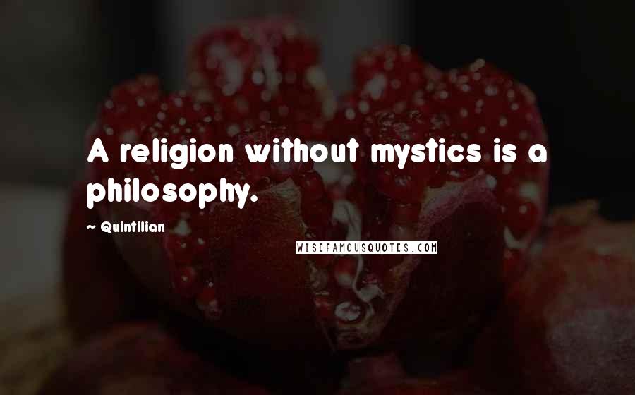 Quintilian Quotes: A religion without mystics is a philosophy.