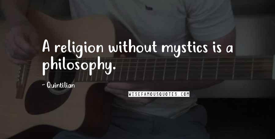 Quintilian Quotes: A religion without mystics is a philosophy.