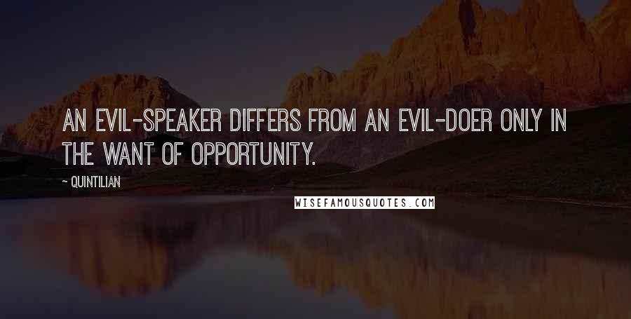 Quintilian Quotes: An evil-speaker differs from an evil-doer only in the want of opportunity.