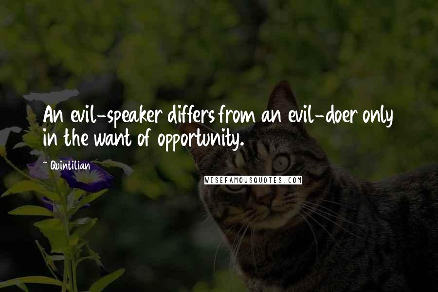 Quintilian Quotes: An evil-speaker differs from an evil-doer only in the want of opportunity.