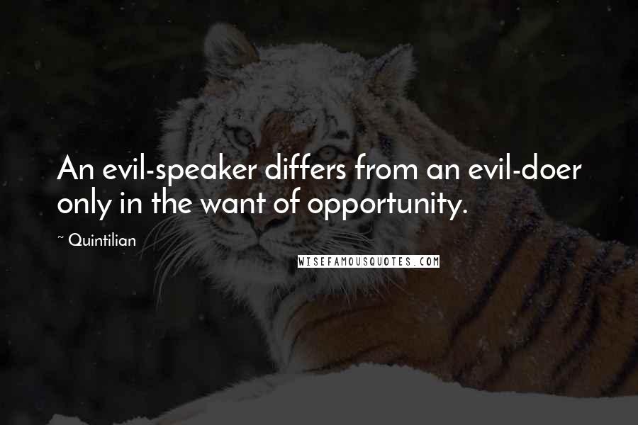 Quintilian Quotes: An evil-speaker differs from an evil-doer only in the want of opportunity.