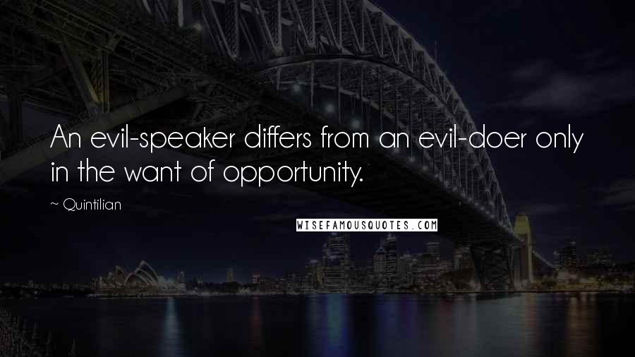 Quintilian Quotes: An evil-speaker differs from an evil-doer only in the want of opportunity.