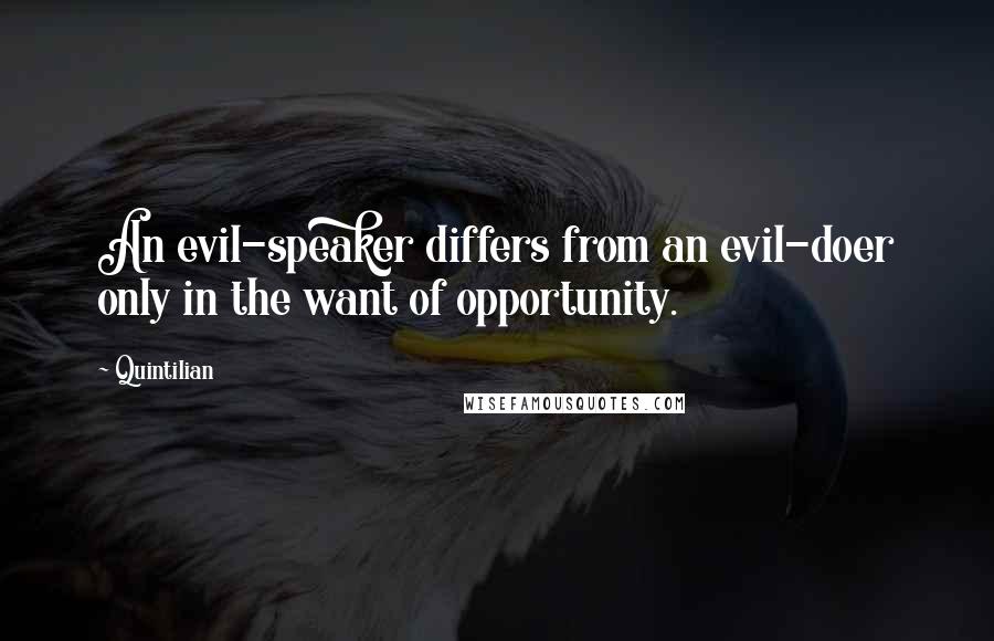 Quintilian Quotes: An evil-speaker differs from an evil-doer only in the want of opportunity.