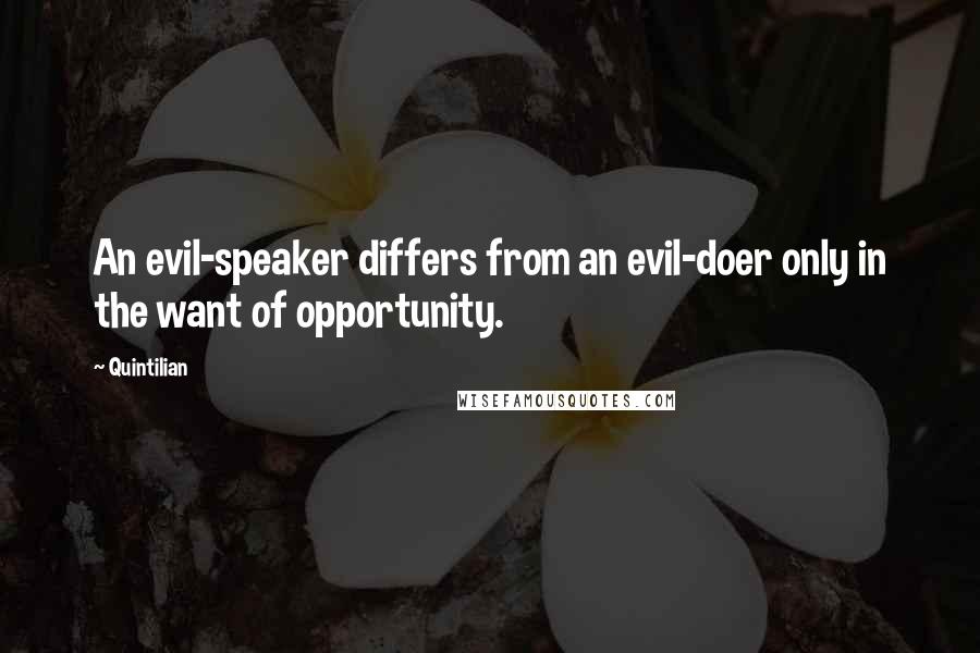 Quintilian Quotes: An evil-speaker differs from an evil-doer only in the want of opportunity.