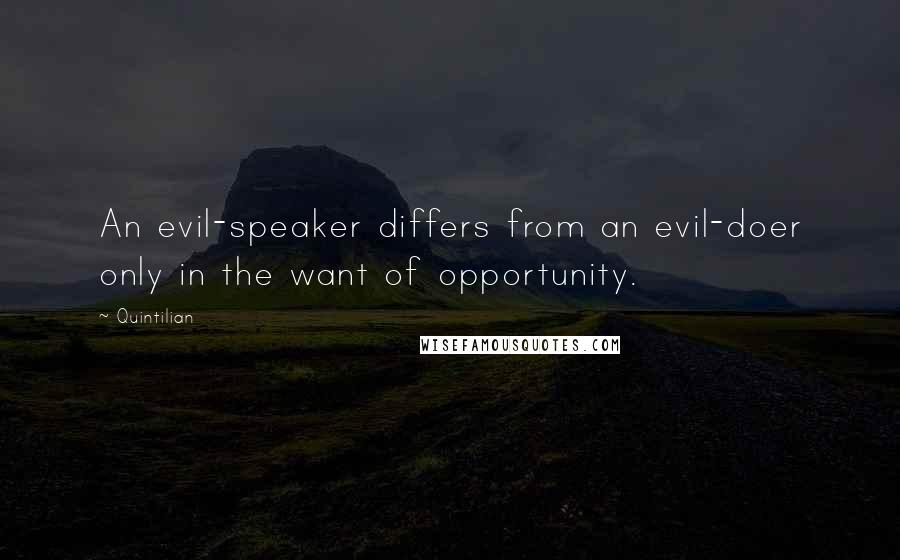 Quintilian Quotes: An evil-speaker differs from an evil-doer only in the want of opportunity.