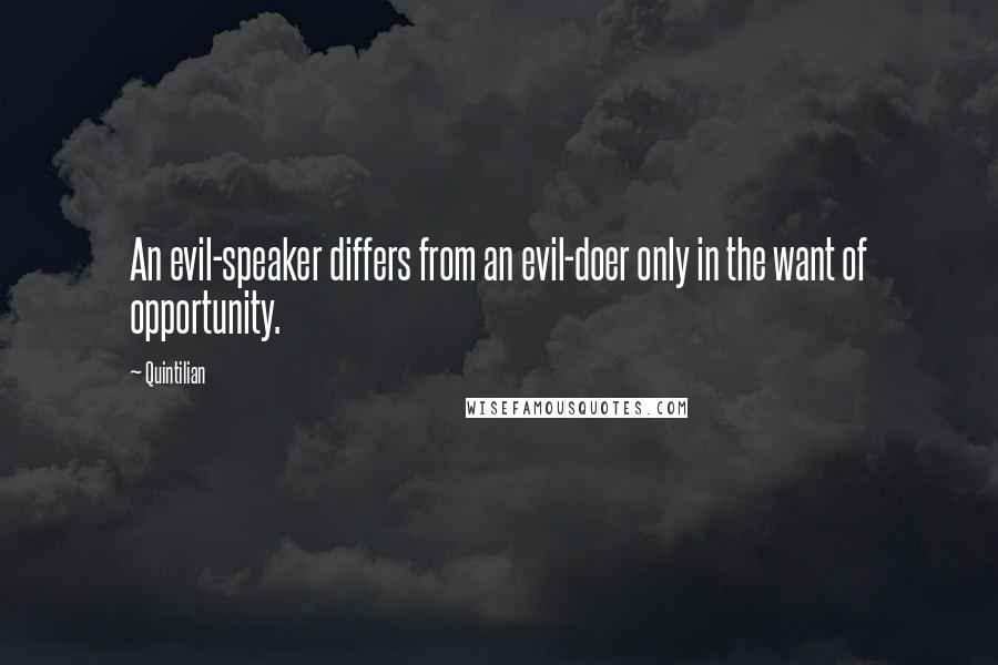 Quintilian Quotes: An evil-speaker differs from an evil-doer only in the want of opportunity.