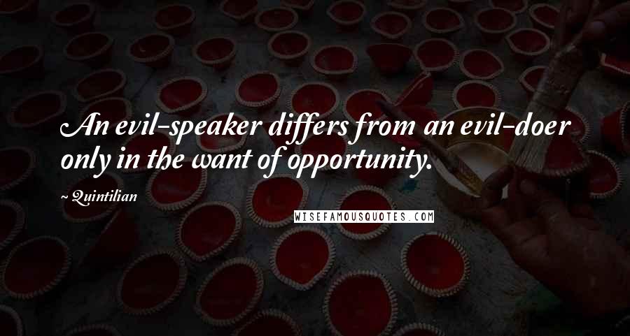 Quintilian Quotes: An evil-speaker differs from an evil-doer only in the want of opportunity.