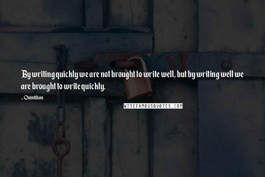 Quintilian Quotes: By writing quickly we are not brought to write well, but by writing well we are brought to write quickly.