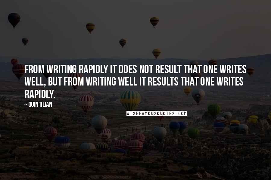 Quintilian Quotes: From writing rapidly it does not result that one writes well, but from writing well it results that one writes rapidly.