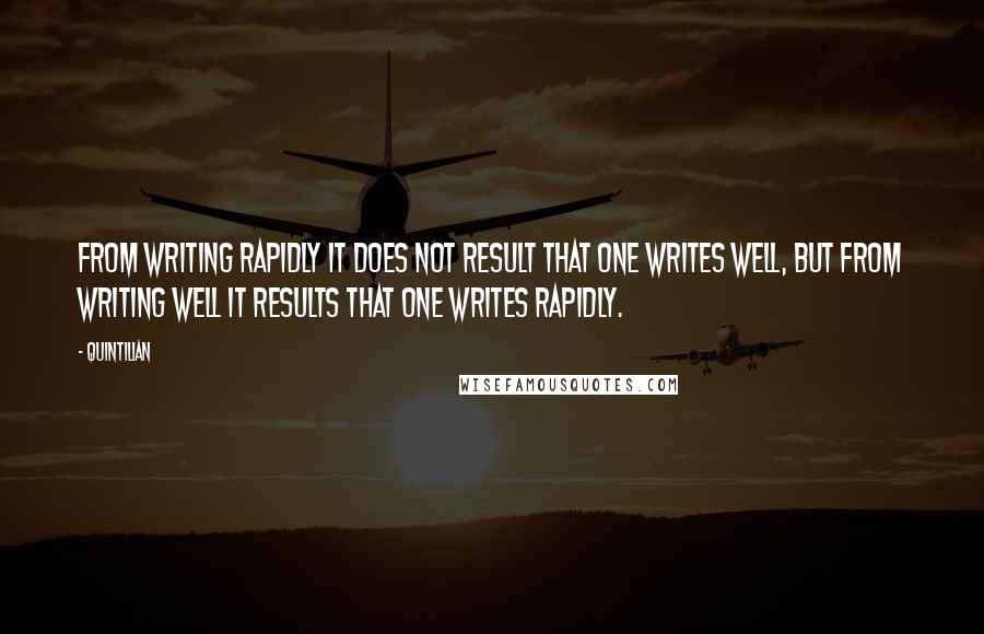 Quintilian Quotes: From writing rapidly it does not result that one writes well, but from writing well it results that one writes rapidly.