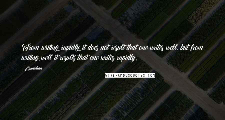 Quintilian Quotes: From writing rapidly it does not result that one writes well, but from writing well it results that one writes rapidly.