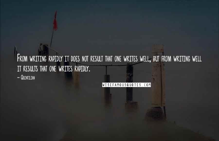 Quintilian Quotes: From writing rapidly it does not result that one writes well, but from writing well it results that one writes rapidly.