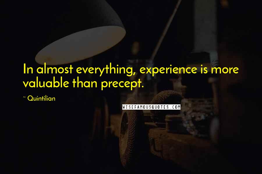 Quintilian Quotes: In almost everything, experience is more valuable than precept.