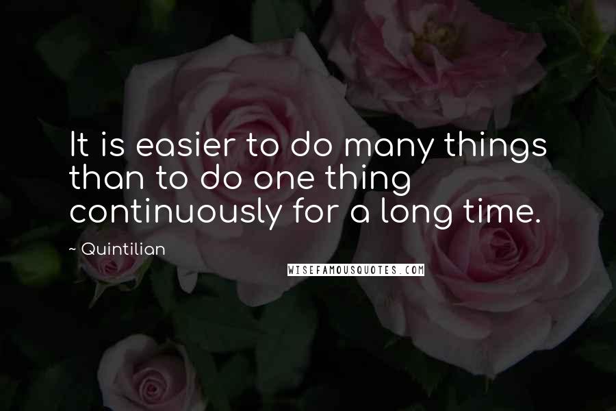 Quintilian Quotes: It is easier to do many things than to do one thing continuously for a long time.