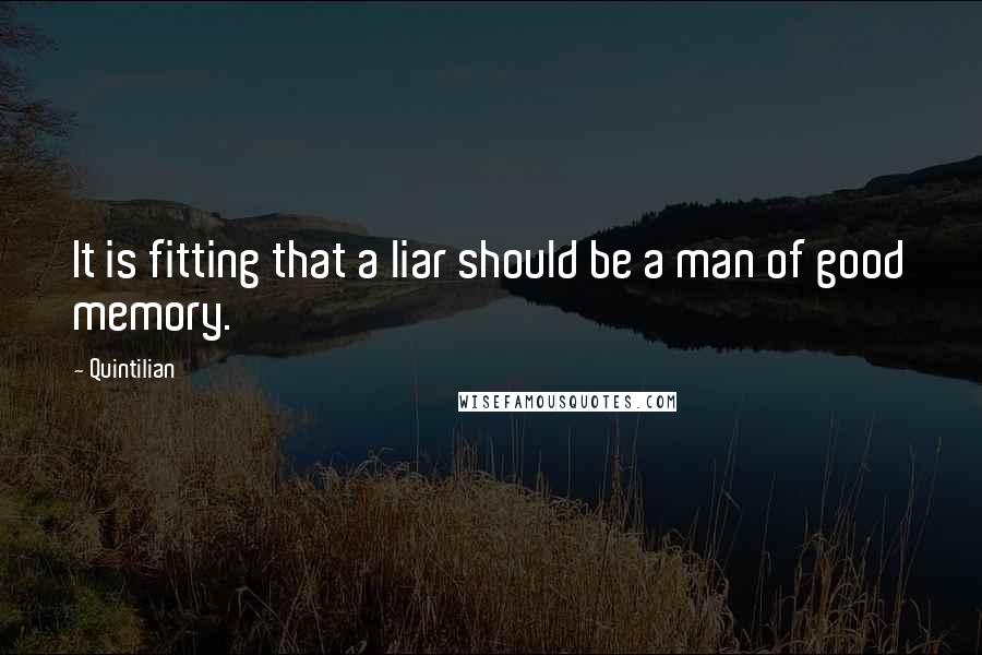 Quintilian Quotes: It is fitting that a liar should be a man of good memory.