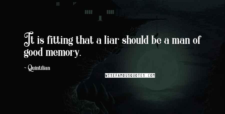 Quintilian Quotes: It is fitting that a liar should be a man of good memory.