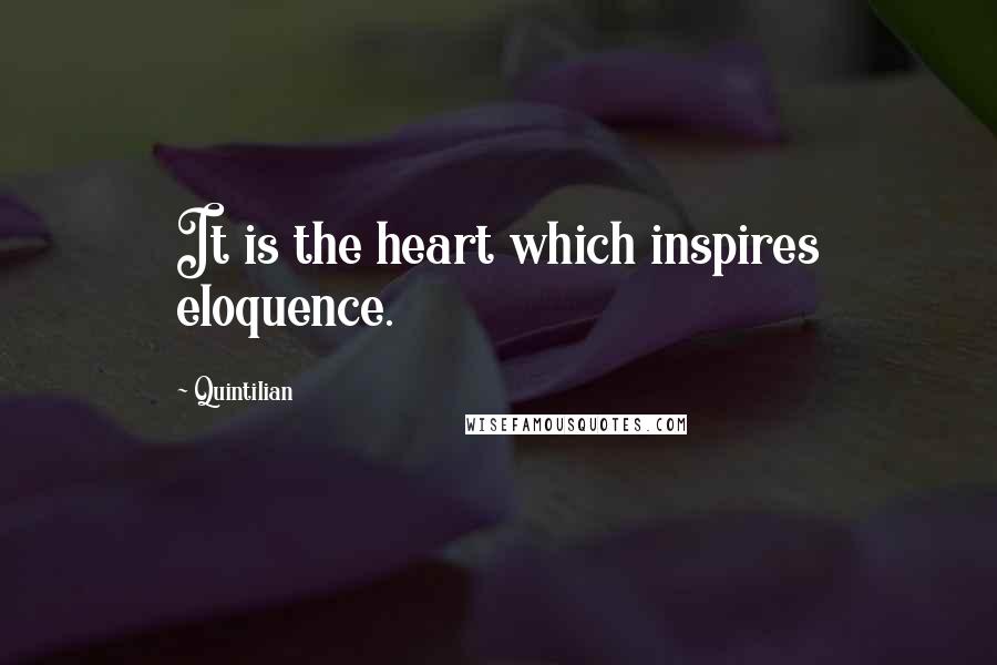 Quintilian Quotes: It is the heart which inspires eloquence.