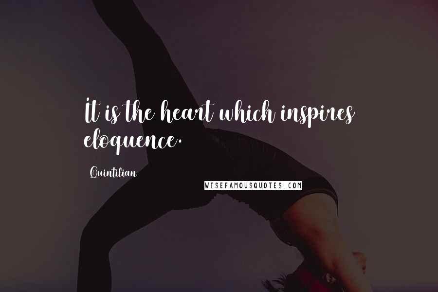 Quintilian Quotes: It is the heart which inspires eloquence.