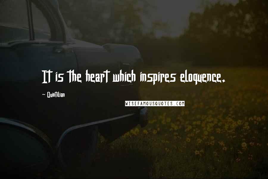 Quintilian Quotes: It is the heart which inspires eloquence.