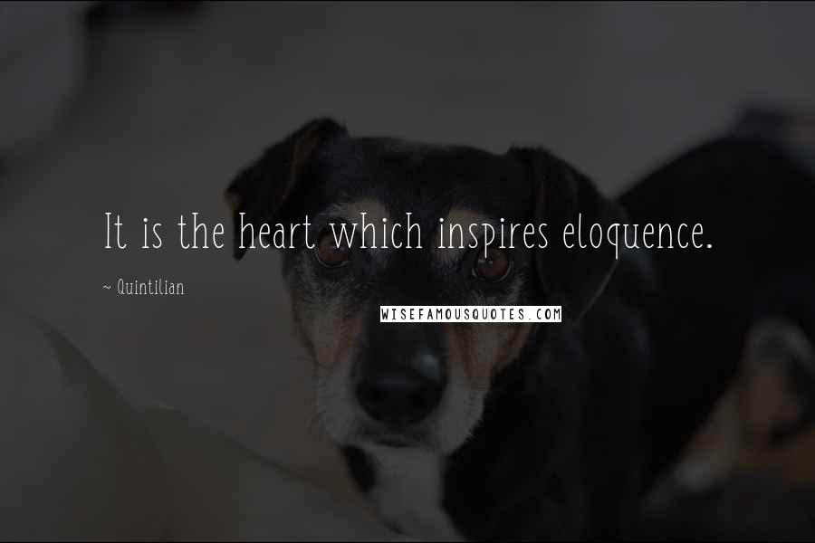 Quintilian Quotes: It is the heart which inspires eloquence.
